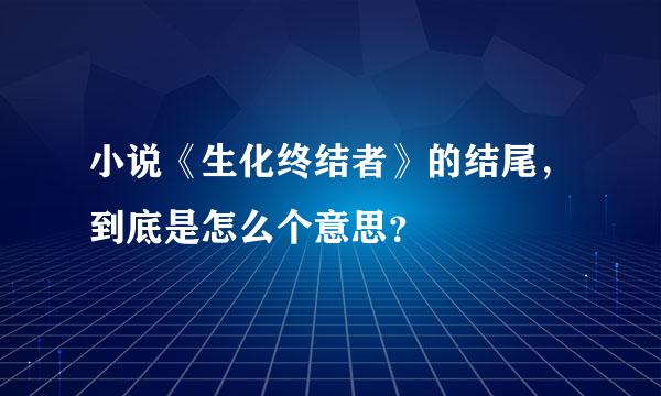 小说《生化终结者》的结尾，到底是怎么个意思？