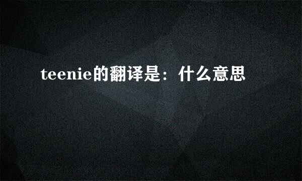 teenie的翻译是：什么意思