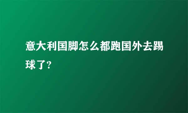 意大利国脚怎么都跑国外去踢球了?