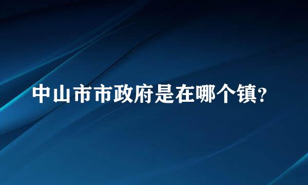 中山市市政府是在哪个镇？