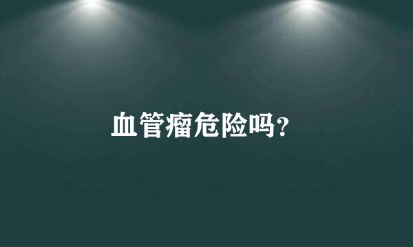 血管瘤危险吗？