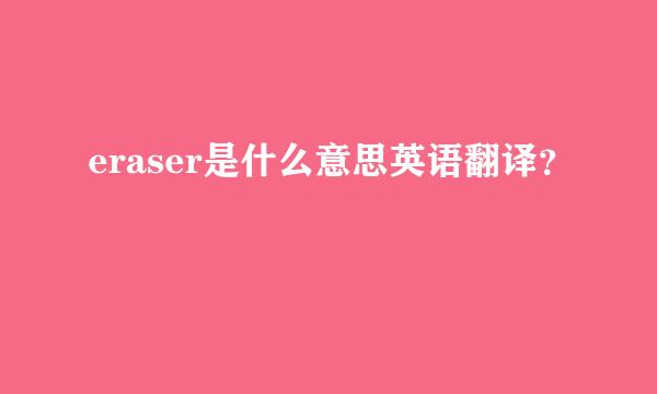 eraser是什么意思英语翻译？