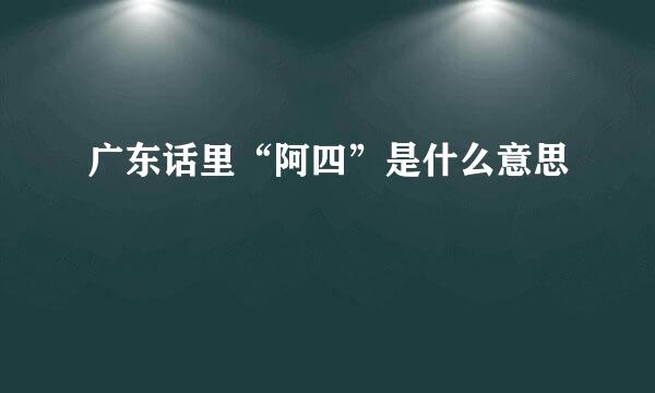 广东话里“阿四”是什么意思