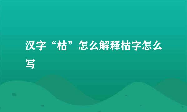 汉字“枯”怎么解释枯字怎么写