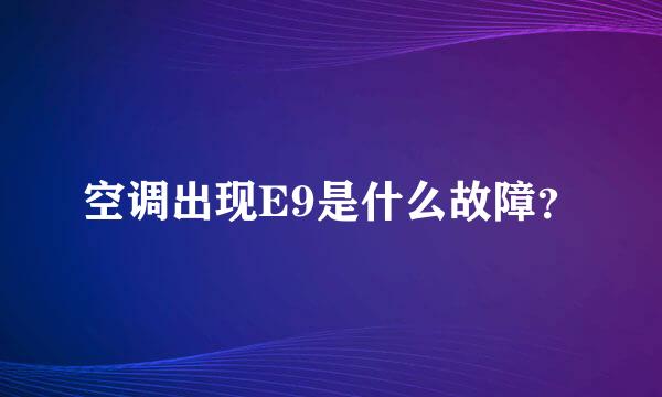 空调出现E9是什么故障？