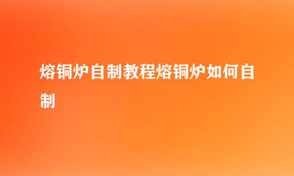 熔铜炉自制教程熔铜炉如何自制