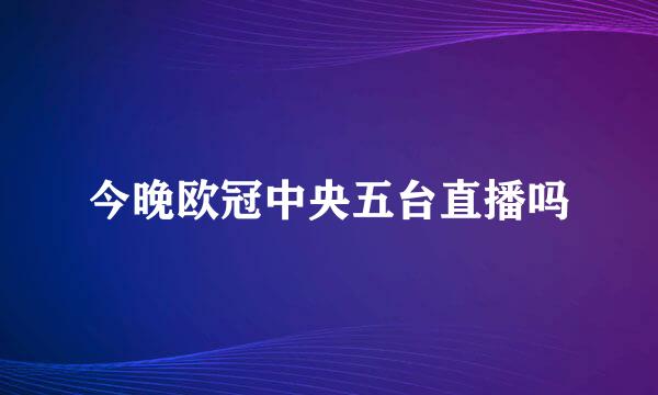 今晚欧冠中央五台直播吗