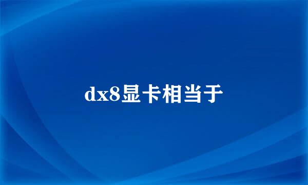 dx8显卡相当于