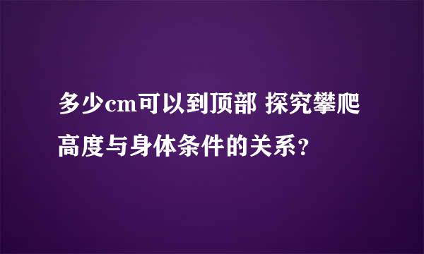 多少cm可以到顶部 探究攀爬高度与身体条件的关系？