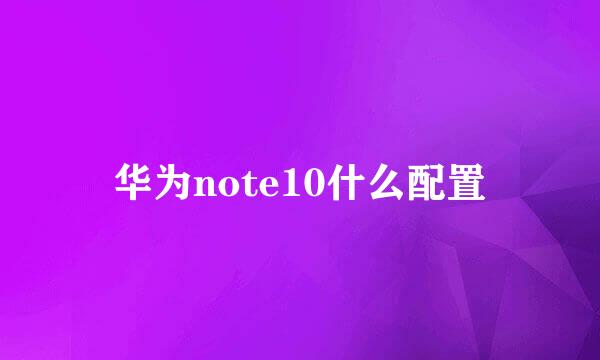 华为note10什么配置