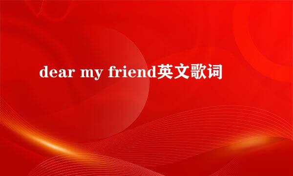 dear my friend英文歌词