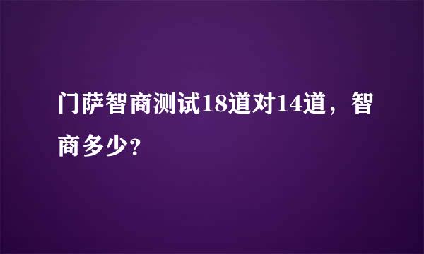 门萨智商测试18道对14道，智商多少？