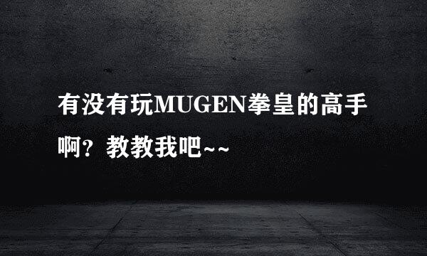 有没有玩MUGEN拳皇的高手啊？教教我吧~~