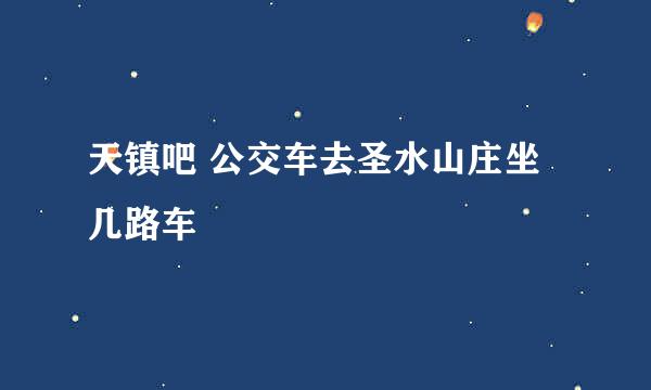 天镇吧 公交车去圣水山庄坐几路车