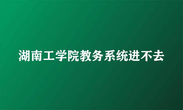 湖南工学院教务系统进不去