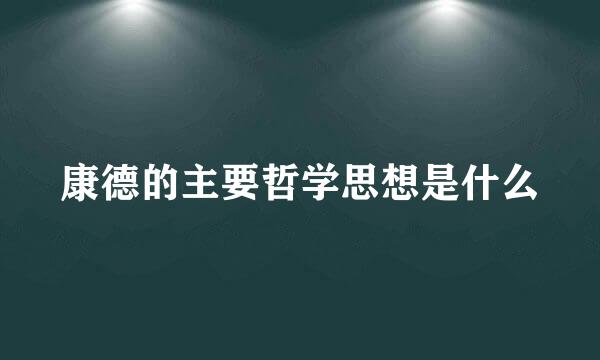 康德的主要哲学思想是什么