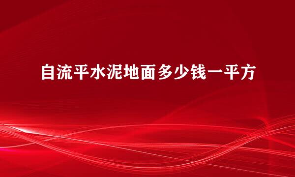 自流平水泥地面多少钱一平方