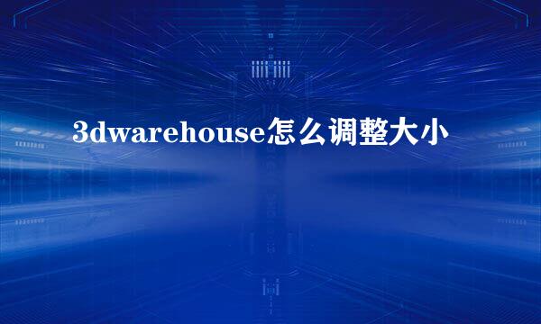 3dwarehouse怎么调整大小