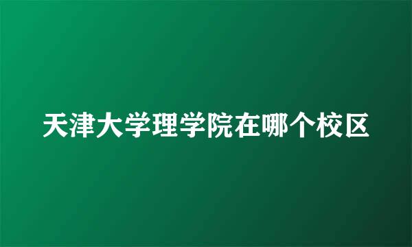 天津大学理学院在哪个校区