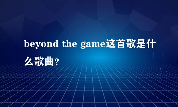 beyond the game这首歌是什么歌曲？