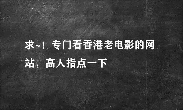 求~！专门看香港老电影的网站，高人指点一下