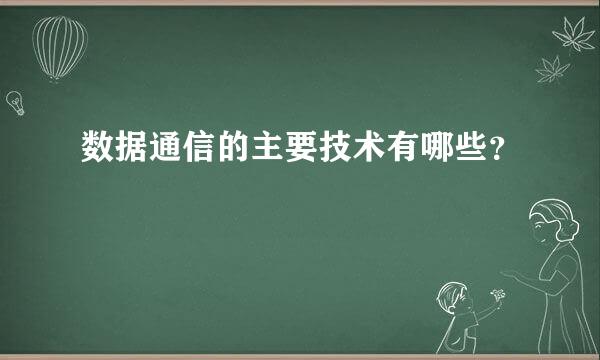 数据通信的主要技术有哪些？