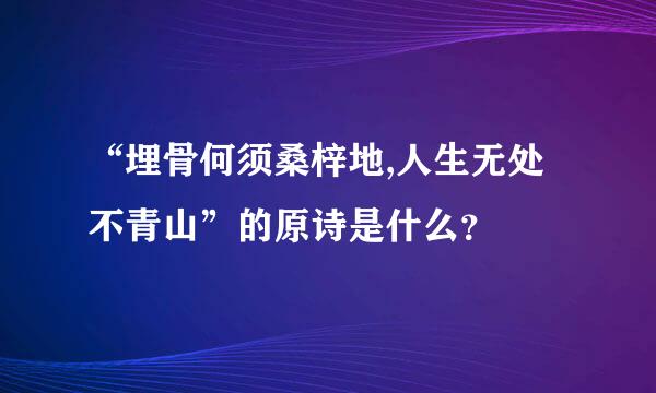 “埋骨何须桑梓地,人生无处不青山”的原诗是什么？