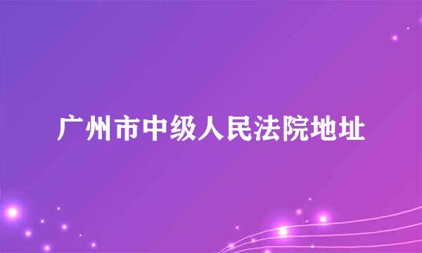 广州市中级人民法院地址