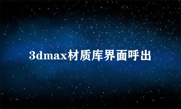 3dmax材质库界面呼出