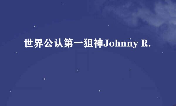 世界公认第一狙神Johnny R.