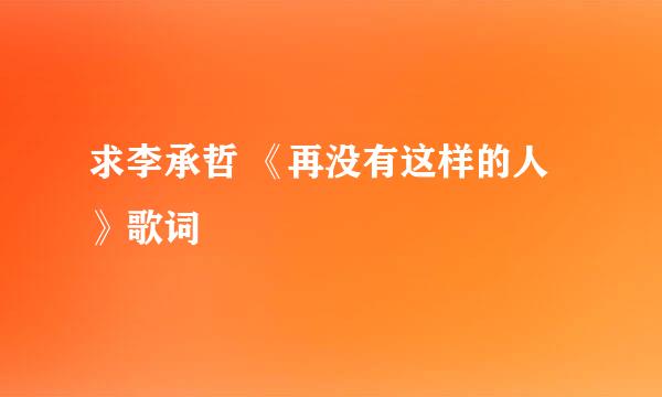 求李承哲 《再没有这样的人》歌词