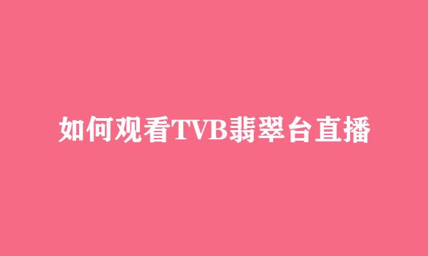 如何观看TVB翡翠台直播