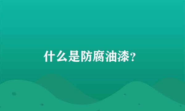 什么是防腐油漆？