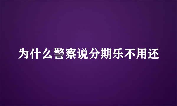 为什么警察说分期乐不用还