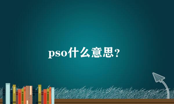 pso什么意思？