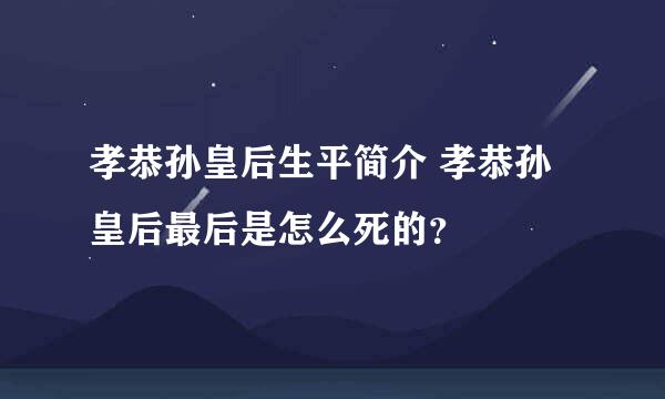 孝恭孙皇后生平简介 孝恭孙皇后最后是怎么死的？