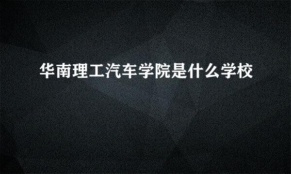 华南理工汽车学院是什么学校