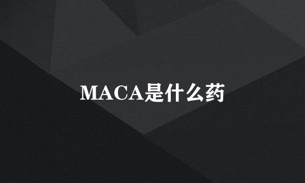 MACA是什么药