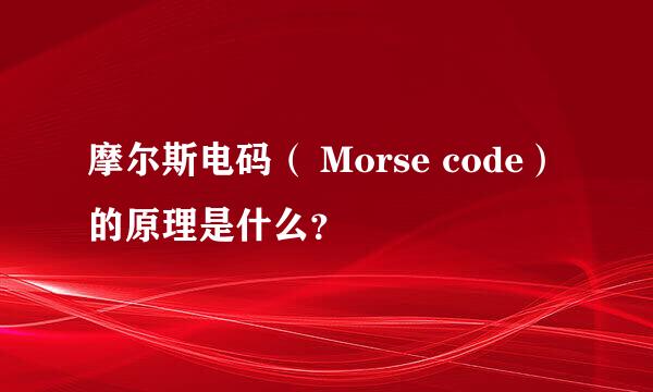 摩尔斯电码（ Morse code）的原理是什么？