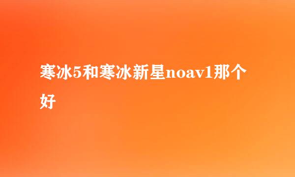 寒冰5和寒冰新星noav1那个好