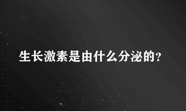 生长激素是由什么分泌的？