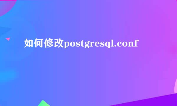 如何修改postgresql.conf