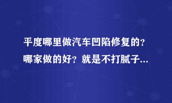 平度哪里做汽车凹陷修复的？哪家做的好？就是不打腻子不钣金不喷漆保留原车漆无痕修复车身凹坑那种。。