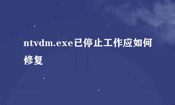 ntvdm.exe已停止工作应如何修复