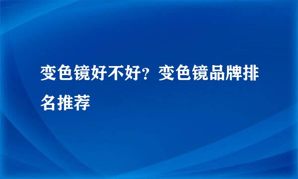 变色镜好不好？变色镜品牌排名推荐