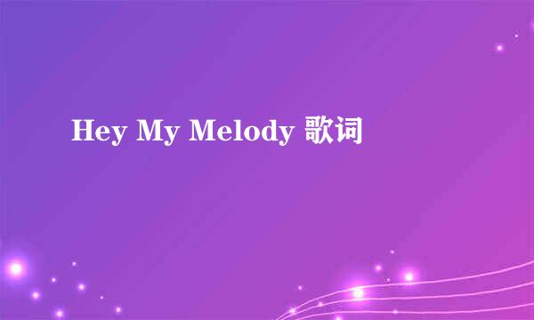 Hey My Melody 歌词