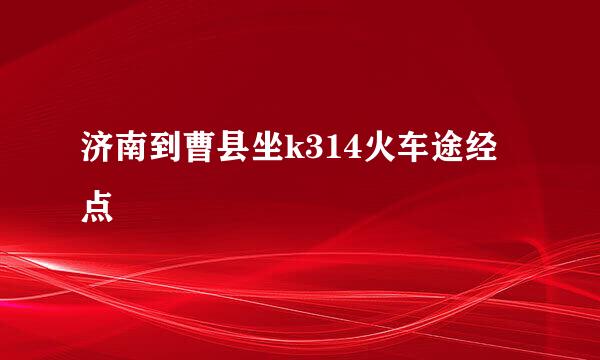 济南到曹县坐k314火车途经点