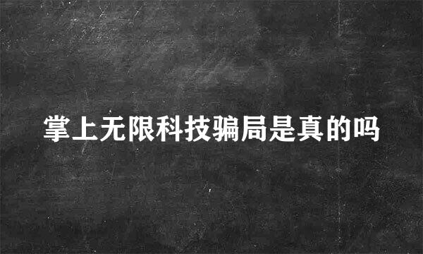 掌上无限科技骗局是真的吗