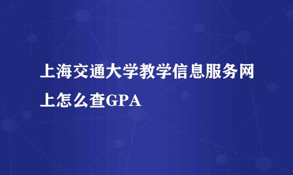 上海交通大学教学信息服务网上怎么查GPA