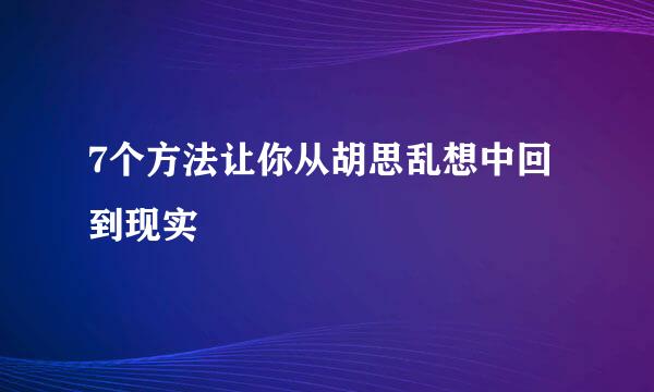 7个方法让你从胡思乱想中回到现实